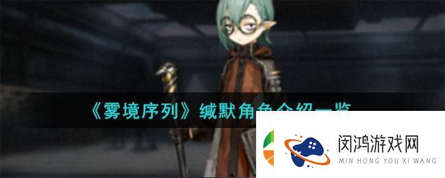 雾境序列缄默角色详细介绍：探索缄默角色的特性与游戏表现