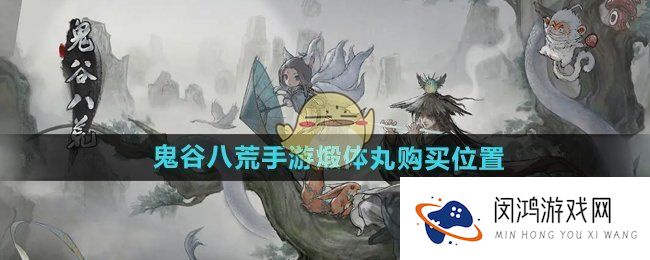 鬼谷八荒手游煅体丸在哪买-鬼谷八荒手游煅体丸怎么用
