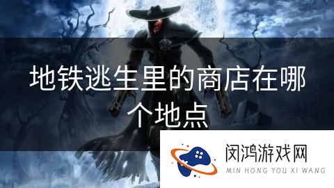 地铁逃生里的商店在哪个地点