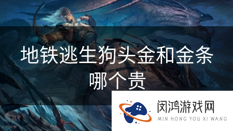 地铁逃生狗头金和金条哪个贵