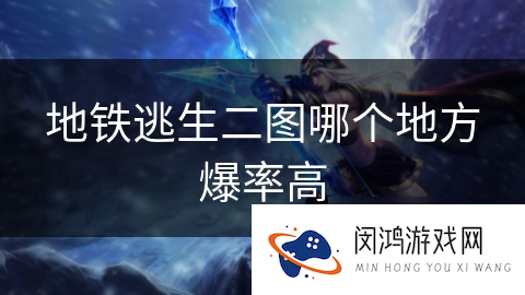地铁逃生二图哪个地方爆率高