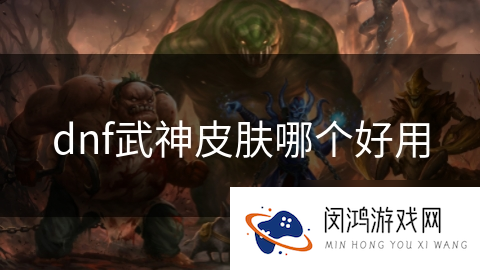 dnf武神皮肤哪个好用