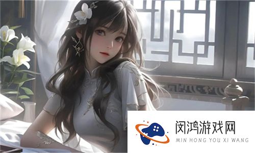 王者荣耀所有女角色无布料无爱心：展现力量与个性的独特魅力之旅