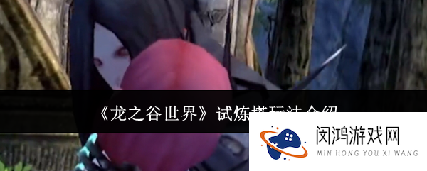 龙之谷世界试炼塔怎么玩-试炼塔玩法介绍