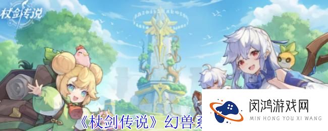 杖剑传说幻兽系统玩法解析：如何高效利用幻兽提升战力
