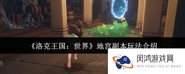 洛克王国世界地宫副本攻略分析：探索未知区域与玩法技巧