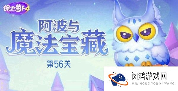 保卫萝卜4阿波与魔法宝藏第56关通关技巧-如何高效通过保卫萝卜4阿波第56关
