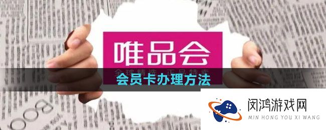 唯品会会员卡申请攻略：快速办理流程与注意事项一览