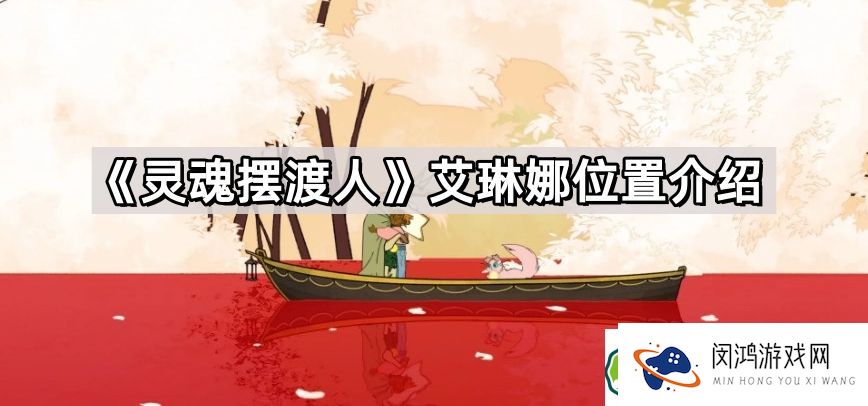 灵魂摆渡人艾琳娜：Spiritfarer NPC艾琳娜位置与角色解析