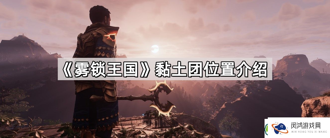 雾锁王国黏土团位置详解：在哪找黏土团获取攻略