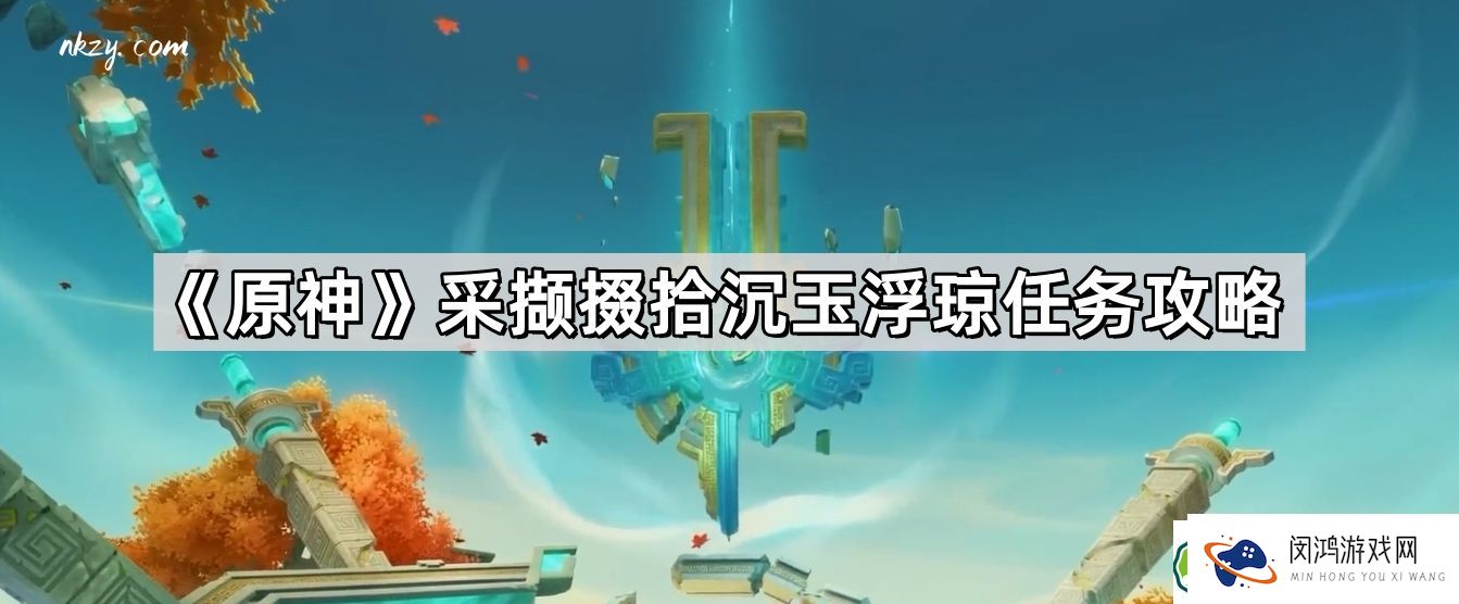 原神采撷掇拾沉玉浮琼任务详解：沉玉谷开启与攻略解析