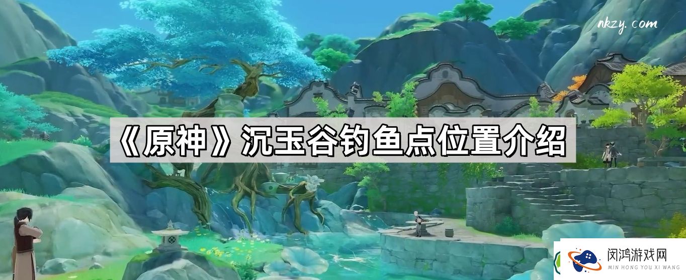 原神沉玉谷钓鱼点详细位置介绍 - 如何在沉玉谷找到最佳钓鱼地点