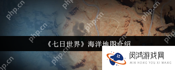 七日世界海洋地图怎么样 七日世界海洋地图介绍_七日世界