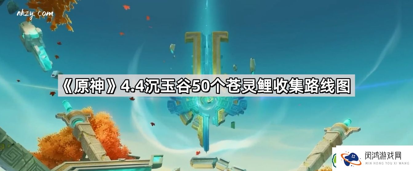 原神4.4版本苍灵鲤位置与收集路线图分析 - 沉玉谷50个苍灵鲤详细分布