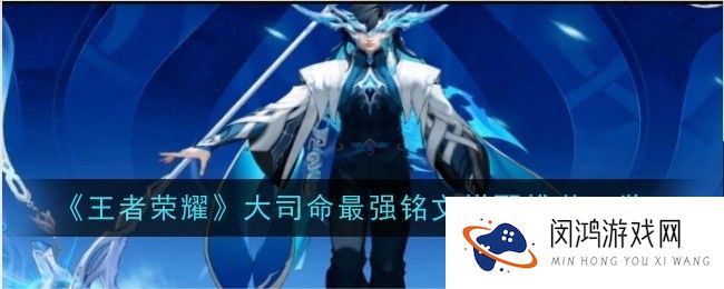 王者荣耀大司命最佳铭文方案-2024赛季大司命铭文搭配深度解析