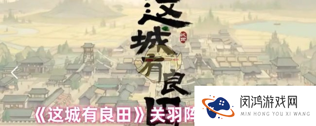 《这城有良田》关羽阵容搭配推荐