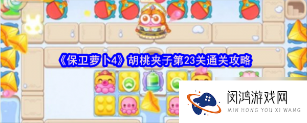 保卫萝卜4胡桃夹子第23关怎么过 保卫萝卜4胡桃夹子第23关通关攻略