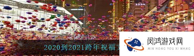 2020到2021跨年祝福有哪些-2020到2021跨年祝福文案分享