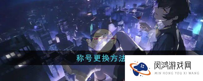 龙族卡塞尔之门称号怎么更换-称号更换方法