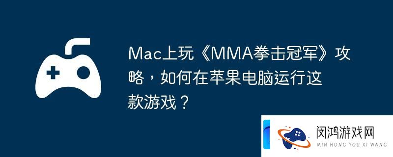 Mac上玩MMA拳击冠军攻略-如何在苹果电脑运行这款游戏