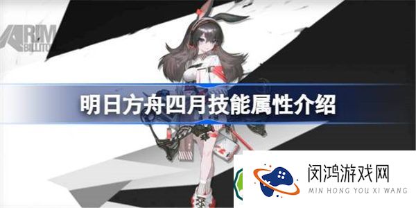 明日方舟四月能属性介绍