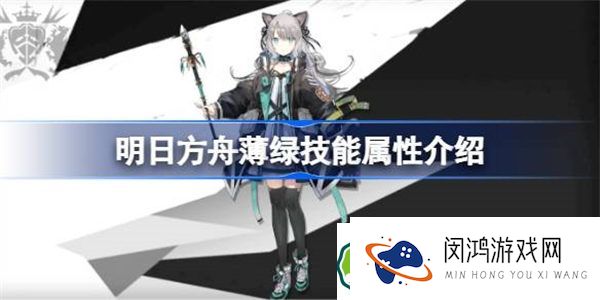 明日方舟薄绿能属性介绍 明日方舟薄绿技能怎么样