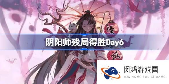阴阳师残局得胜Day6-阴阳师残局得胜第六天怎么打