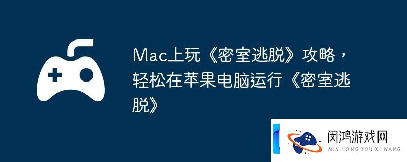 Mac上玩密室逃脱攻略-轻松在苹果电脑运行密室逃脱