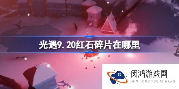 光遇9.20红石碎片在哪里-光遇9月20日红石碎片位置攻略