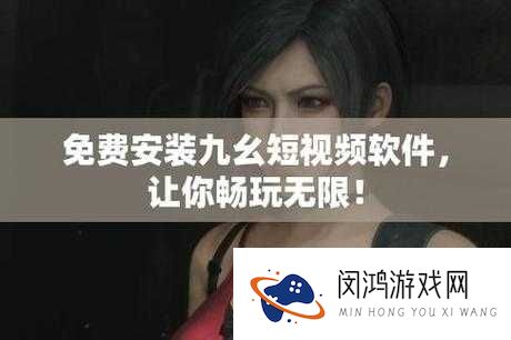 九幺9.1旧版免费解锁版:如何安全下载并体验经典版本的全攻略
