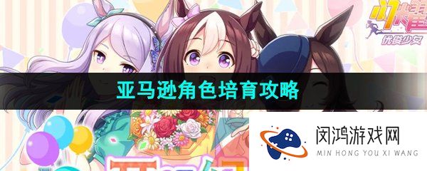 《闪耀优俊少女》亚马逊角色培育攻略