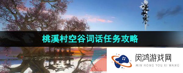 逆水寒手游桃溪村空谷词话任务怎么做-桃溪村空谷词话任务攻略