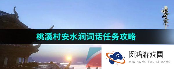 逆水寒手游桃溪村安水涧词话任务怎么做-桃溪村安水涧词话任务攻略