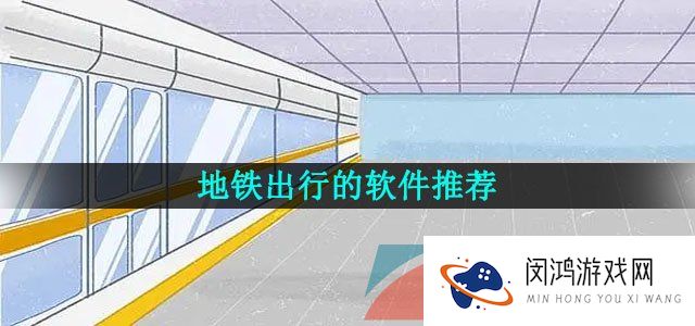 掌上就能坐地铁不用拿卡取卡的软件推荐有哪些-地铁出行的软件推荐