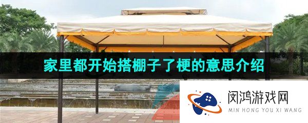 《抖音》家里都开始搭棚子了梗的意思介绍