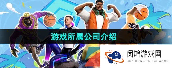 《全明星街球派对》游戏所属公司介绍