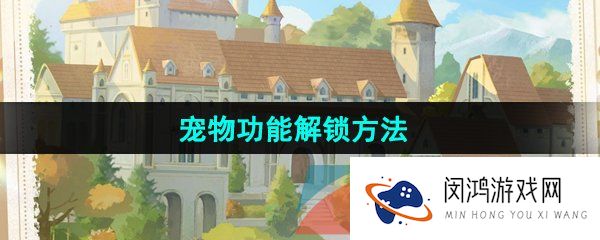 《新庄园时代》宠物功能解锁方法