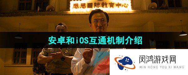 飞越13号房手机版安卓和iOS互通吗-手机版安卓和iOS互通机制介绍