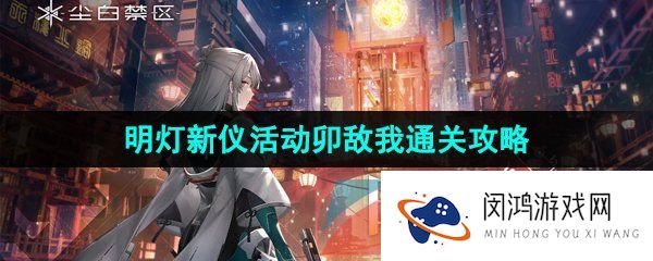 《尘白禁区》1.1明灯新仪活动卯敌我通关攻略