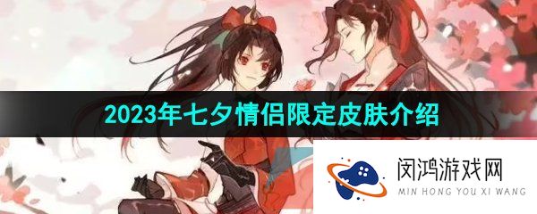 《王者荣耀》2023年七夕情侣限定皮肤介绍