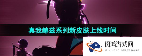 《王者荣耀》真我赫兹系列新皮肤上线时间介绍