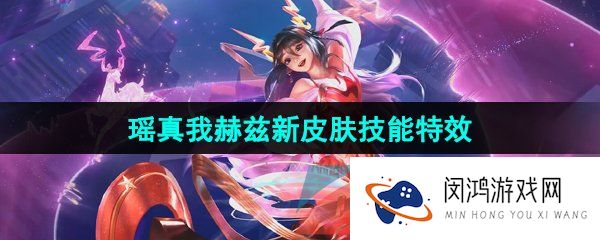 王者荣耀瑶真我赫兹皮肤技能特效怎么样-瑶真我赫兹无双限定皮肤技能特效