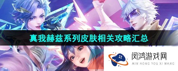 王者荣耀真我赫兹系列皮肤有哪些-真我赫兹系列皮肤相关攻略汇总大全