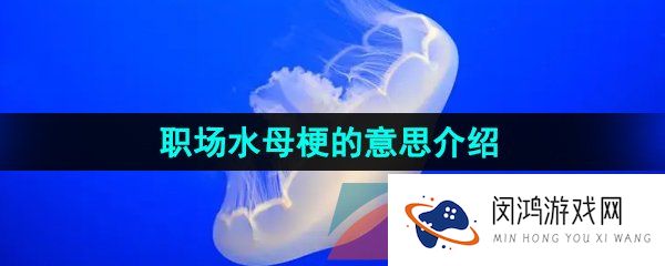 《抖音》职场水母梗的意思介绍
