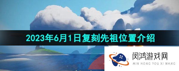 光遇2023年6月1日复刻先祖位置在哪-2023年6月1日复刻武士裤先祖位置介绍