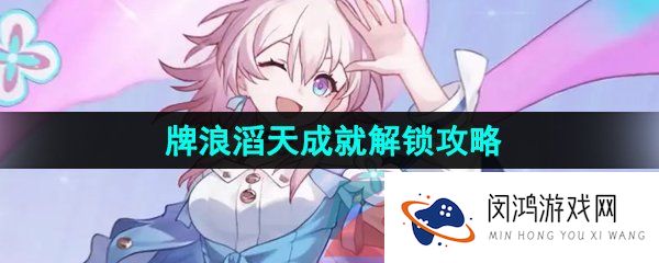 崩坏星穹铁道牌浪滔天成就怎么解锁-牌浪滔天成就解锁攻略