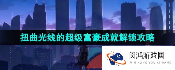崩坏星穹铁道扭曲光线的超级富豪成就怎么解锁-扭曲光线的超级富豪成就解锁攻略