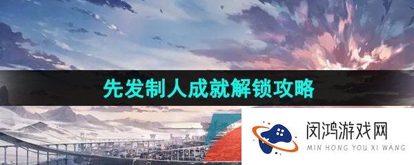 崩坏星穹铁道先发制人成就怎么解锁-先发制人成就解锁攻略