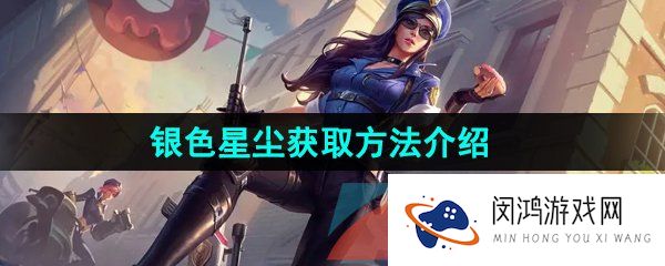 英雄联盟手游银色星尘怎么获得-银色星尘获取方法介绍
