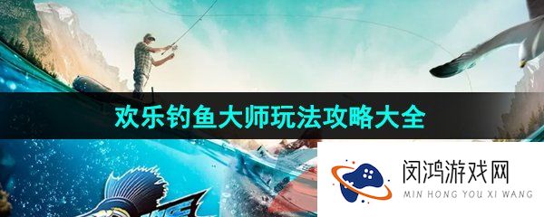 欢乐钓鱼大师游戏怎么玩-游戏玩法攻略大全
